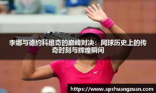 李娜与德约科维奇的巅峰对决：网球历史上的传奇时刻与辉煌瞬间