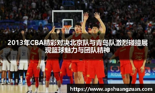 2013年CBA精彩对决北京队与青岛队激烈碰撞展现篮球魅力与团队精神