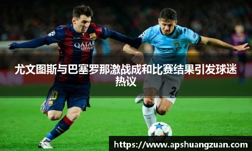 尤文图斯与巴塞罗那激战成和比赛结果引发球迷热议