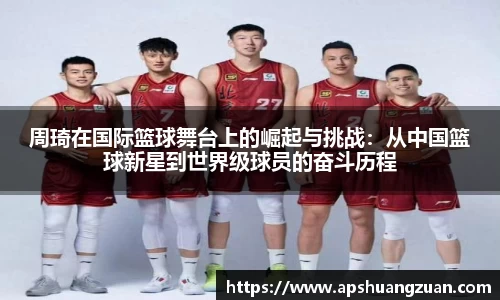 周琦在国际篮球舞台上的崛起与挑战：从中国篮球新星到世界级球员的奋斗历程