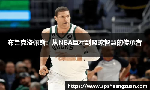 布鲁克洛佩斯：从NBA巨星到篮球智慧的传承者