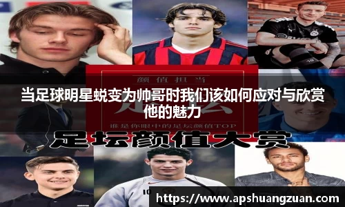 当足球明星蜕变为帅哥时我们该如何应对与欣赏他的魅力