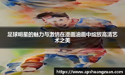 足球明星的魅力与激情在漫画油画中绽放高清艺术之美